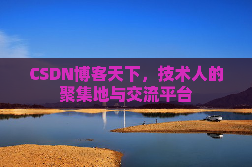 CSDN博客天下,技术人的聚集地与交流平台